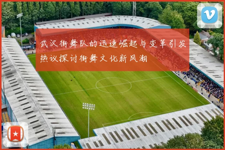 武汉街舞队的迅速崛起与变革引发热议探讨街舞文化新风潮