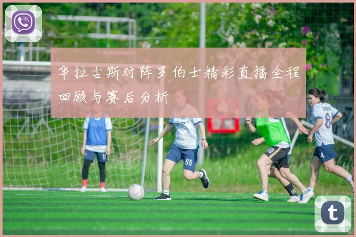华拉古斯对阵罗伯士精彩直播全程回顾与赛后分析